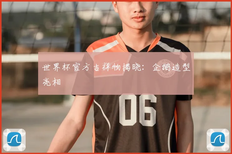 世界杯官方吉祥物揭晓：企鹅造型亮相