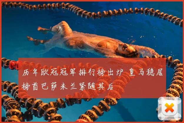历年欧冠冠军排行榜出炉 皇马稳居榜首巴萨米兰紧随其后