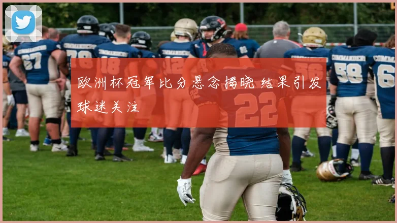 欧洲杯冠军比分悬念揭晓 结果引发球迷关注