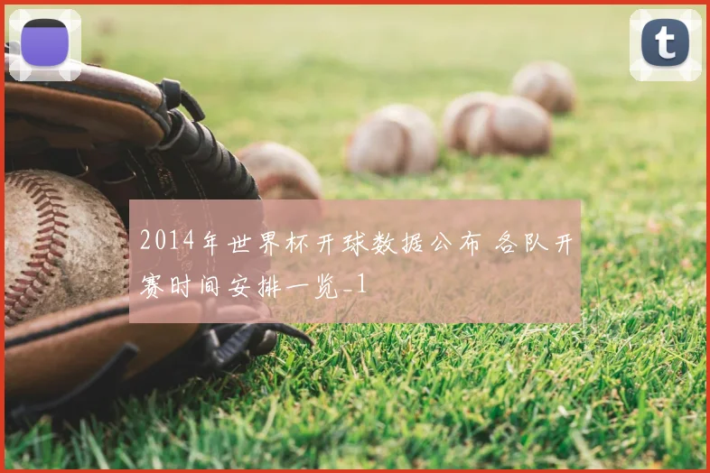 2014年世界杯开球数据公布 各队开赛时间安排一览_1